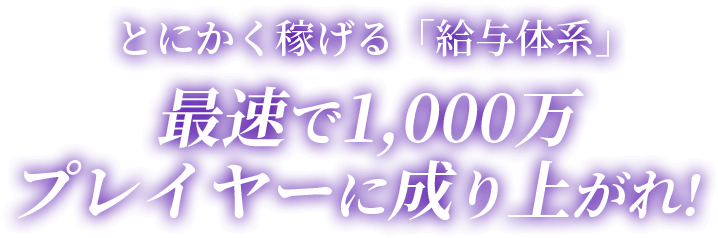 とにかく稼げる給与体系 最速で1,000万プレイヤーに成り上がれ!