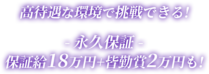 高待遇な環境で挑戦できる!-永久保証-保障給18万円+皆勤賞2万円も!