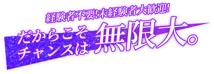 経験者不要!未経験者大歓迎!だからこそチャンスは無限大。